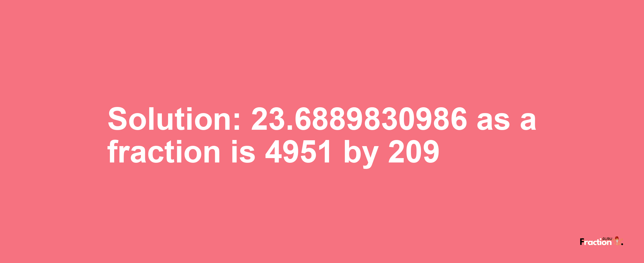 Solution:23.6889830986 as a fraction is 4951/209